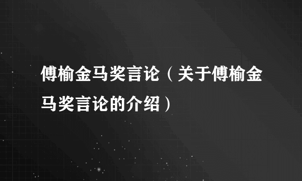 傅榆金马奖言论（关于傅榆金马奖言论的介绍）