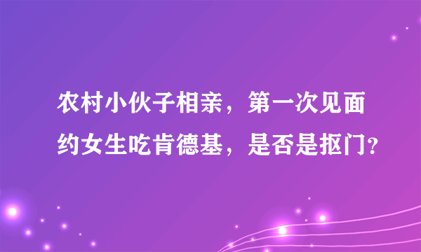 农村小伙子相亲，第一次见面约女生吃肯德基，是否是抠门？