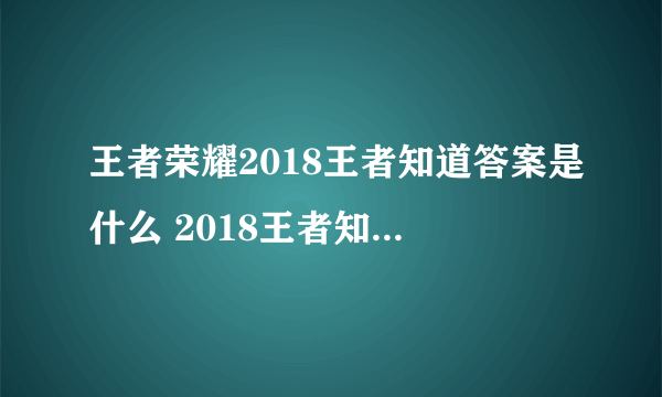 王者荣耀2018王者知道答案是什么 2018王者知道答案大全