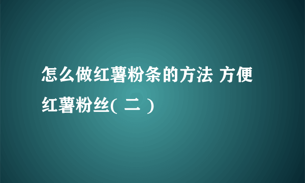 怎么做红薯粉条的方法 方便红薯粉丝( 二 )