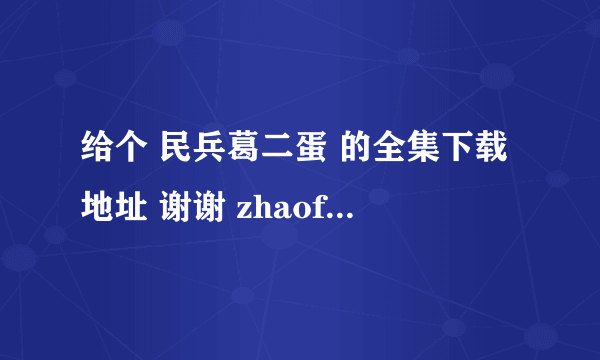 给个 民兵葛二蛋 的全集下载地址 谢谢 zhaofreesky@163.com