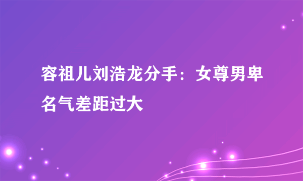 容祖儿刘浩龙分手：女尊男卑名气差距过大