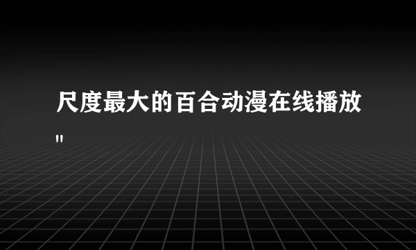 尺度最大的百合动漫在线播放