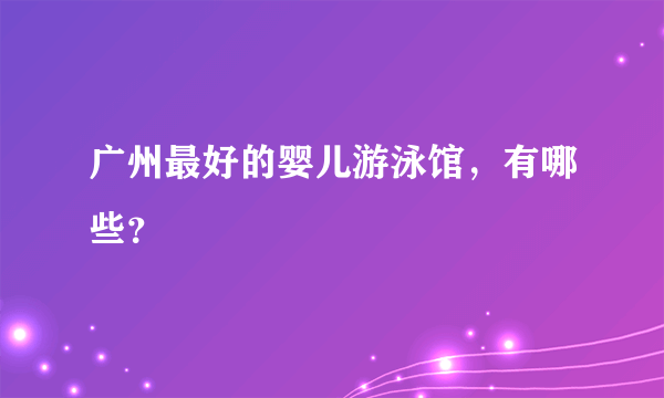 广州最好的婴儿游泳馆，有哪些？