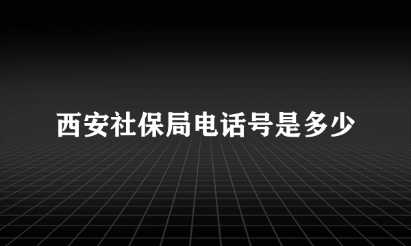 西安社保局电话号是多少