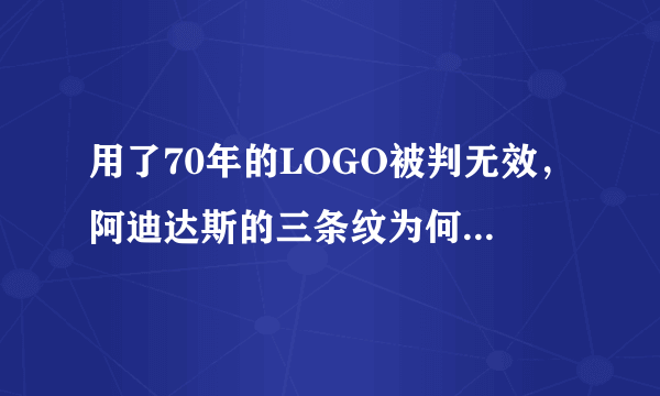 用了70年的LOGO被判无效，阿迪达斯的三条纹为何不配拥有“姓名”？