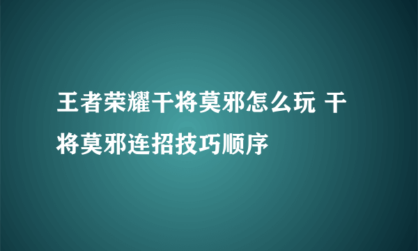 王者荣耀干将莫邪怎么玩 干将莫邪连招技巧顺序