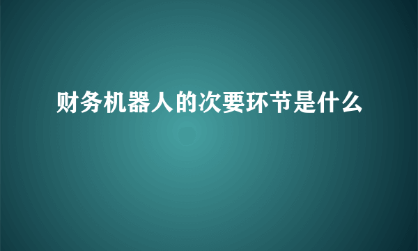 财务机器人的次要环节是什么