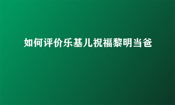 如何评价乐基儿祝福黎明当爸