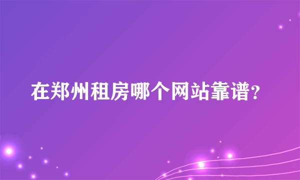 在郑州租房哪个网站靠谱？