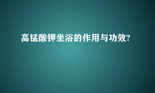 高锰酸钾坐浴的作用与功效?