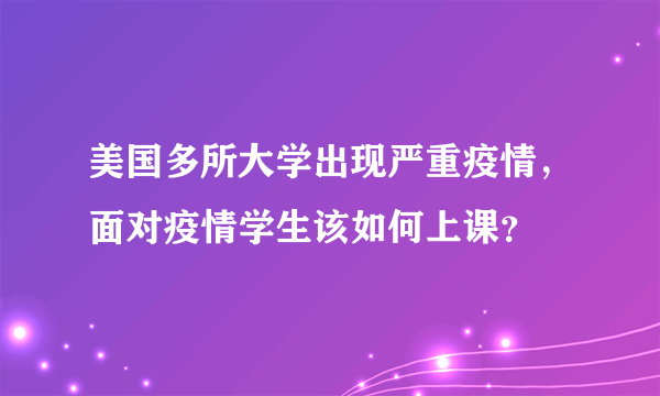 美国多所大学出现严重疫情，面对疫情学生该如何上课？