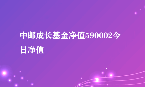 中邮成长基金净值590002今日净值