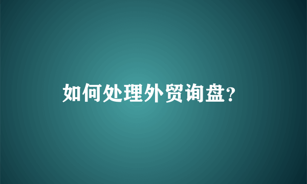 如何处理外贸询盘？