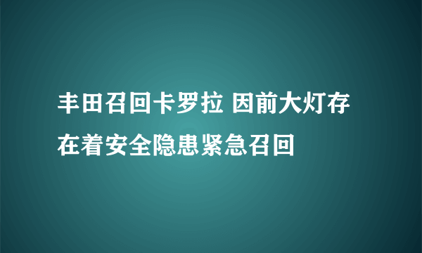 丰田召回卡罗拉 因前大灯存在着安全隐患紧急召回