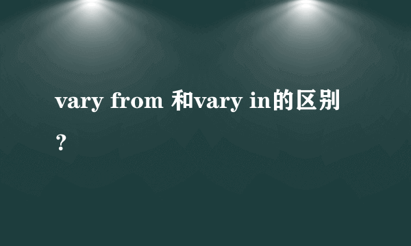 vary from 和vary in的区别？