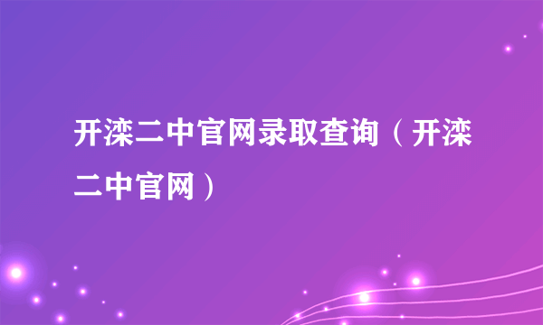 开滦二中官网录取查询（开滦二中官网）