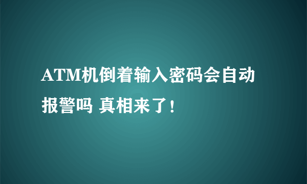 ATM机倒着输入密码会自动报警吗 真相来了！