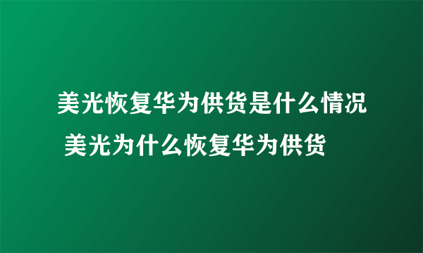 美光恢复华为供货是什么情况 美光为什么恢复华为供货