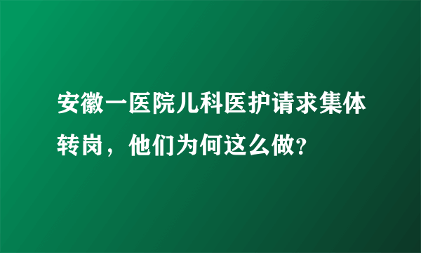 安徽一医院儿科医护请求集体转岗，他们为何这么做？