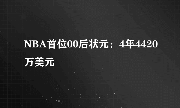 NBA首位00后状元：4年4420万美元