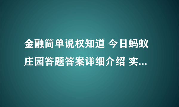 金融简单说权知道 今日蚂蚁庄园答题答案详细介绍 实用教程介绍