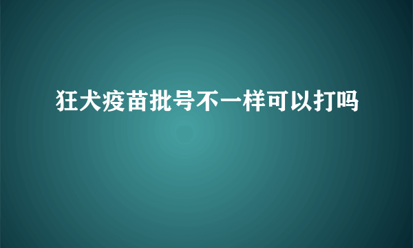 狂犬疫苗批号不一样可以打吗