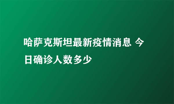 哈萨克斯坦最新疫情消息 今日确诊人数多少