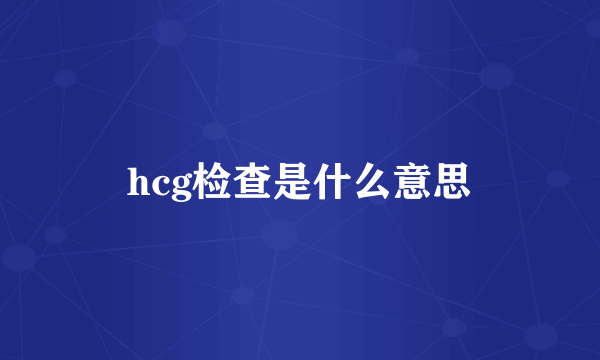 hcg检查是什么意思