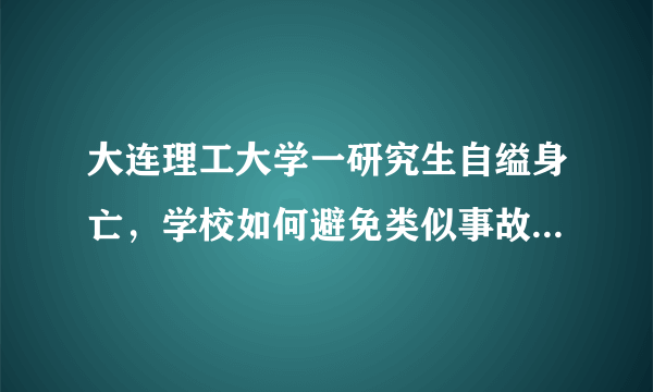 大连理工大学一研究生自缢身亡，学校如何避免类似事故的发生？