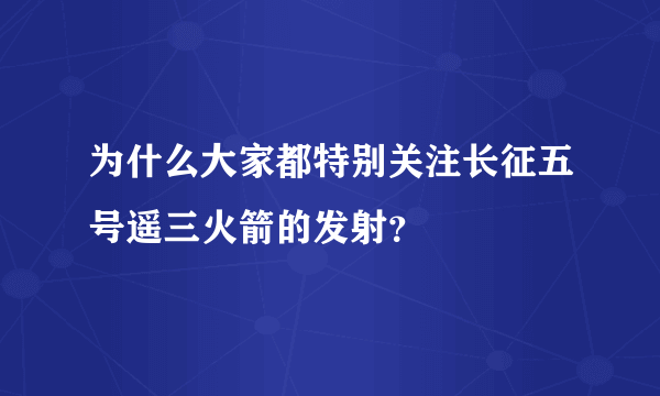 为什么大家都特别关注长征五号遥三火箭的发射？