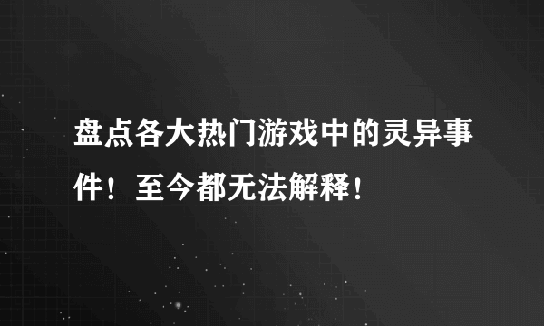 盘点各大热门游戏中的灵异事件！至今都无法解释！