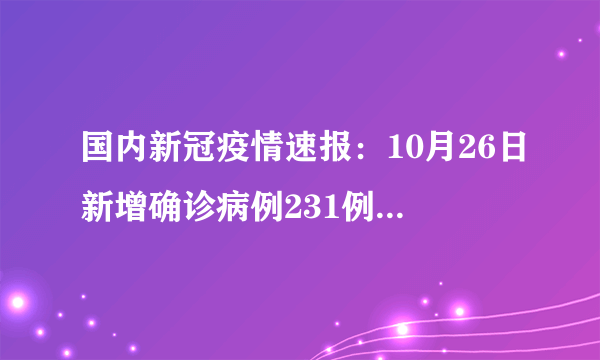 国内新冠疫情速报：10月26日新增确诊病例231例，本土病例193例