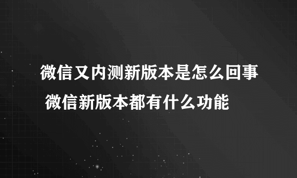 微信又内测新版本是怎么回事 微信新版本都有什么功能