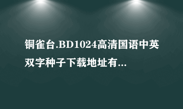 铜雀台.BD1024高清国语中英双字种子下载地址有么？好人一生平安