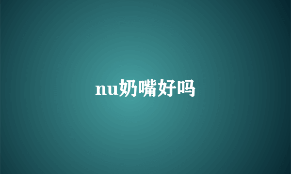 nu奶嘴好吗