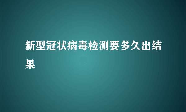 新型冠状病毒检测要多久出结果