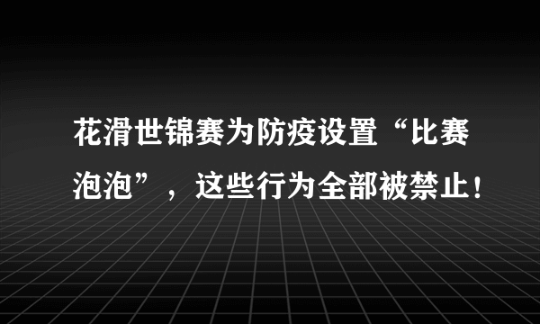 花滑世锦赛为防疫设置“比赛泡泡”，这些行为全部被禁止！