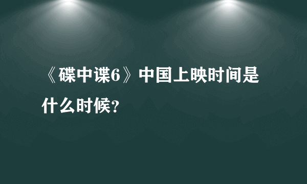 《碟中谍6》中国上映时间是什么时候？