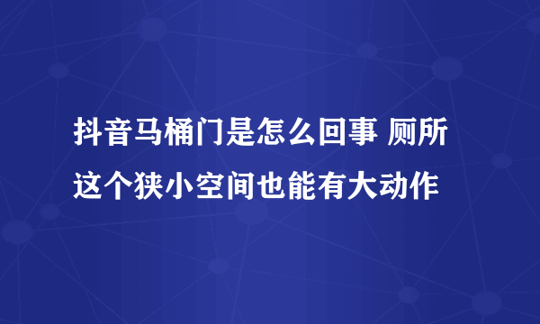 抖音马桶门是怎么回事 厕所这个狭小空间也能有大动作