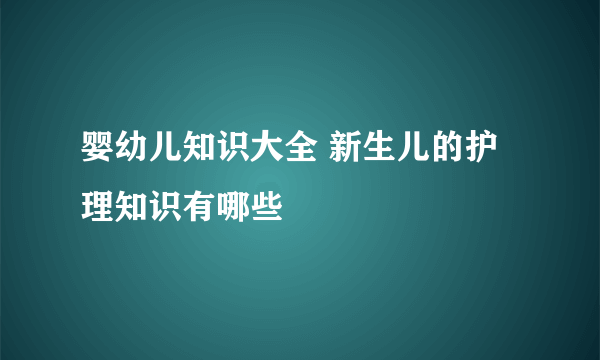 婴幼儿知识大全 新生儿的护理知识有哪些