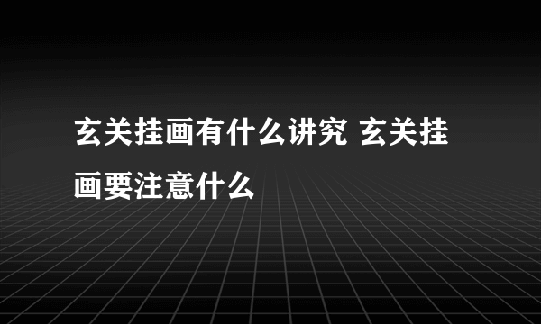 玄关挂画有什么讲究 玄关挂画要注意什么