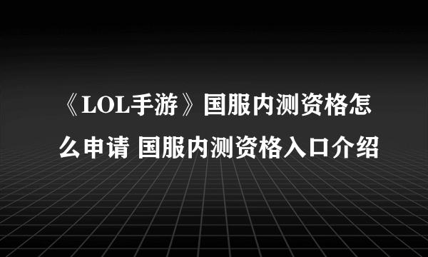 《LOL手游》国服内测资格怎么申请 国服内测资格入口介绍