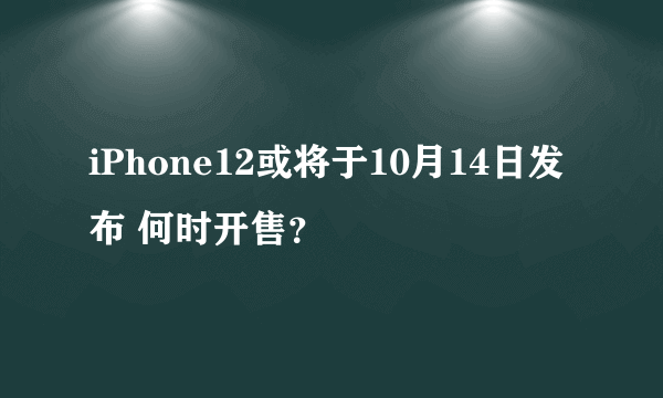 iPhone12或将于10月14日发布 何时开售？