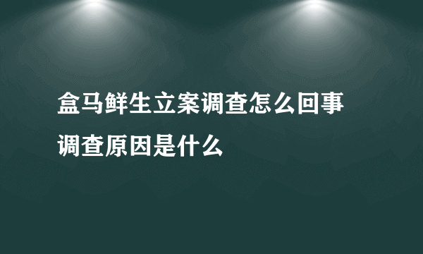 盒马鲜生立案调查怎么回事 调查原因是什么