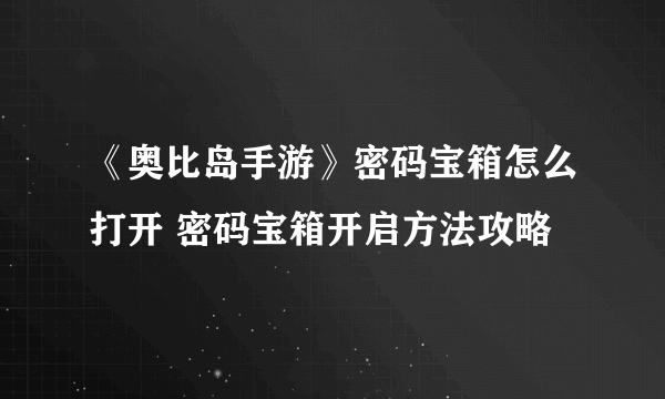 《奥比岛手游》密码宝箱怎么打开 密码宝箱开启方法攻略