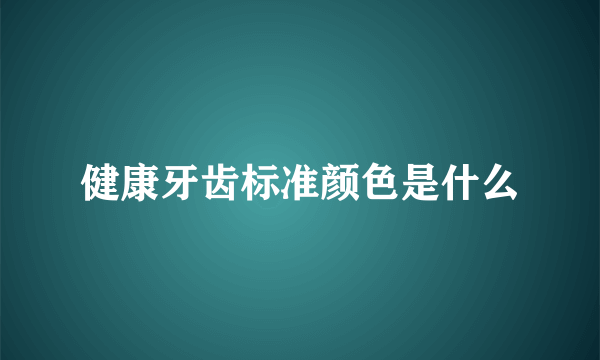 健康牙齿标准颜色是什么