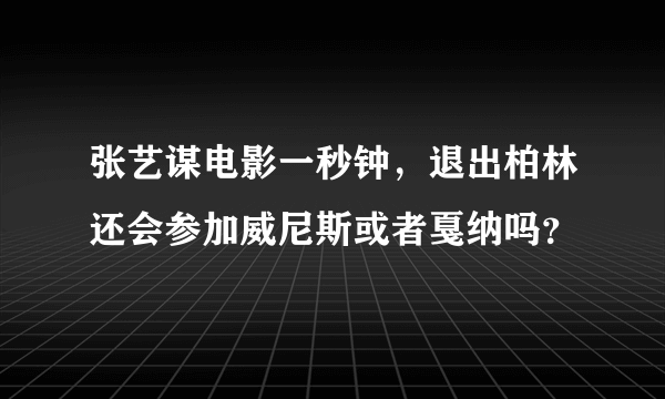 张艺谋电影一秒钟，退出柏林还会参加威尼斯或者戛纳吗？