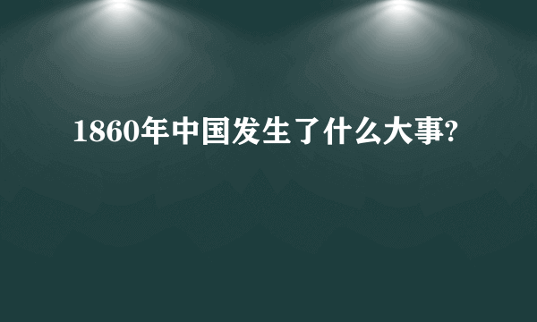 1860年中国发生了什么大事?