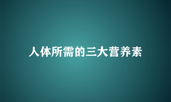 人体所需的三大营养素